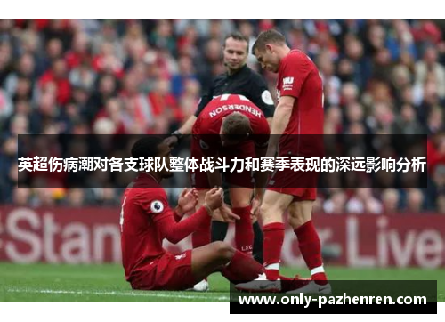 英超伤病潮对各支球队整体战斗力和赛季表现的深远影响分析