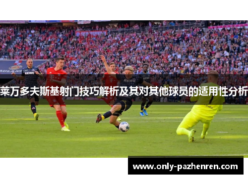 莱万多夫斯基射门技巧解析及其对其他球员的适用性分析