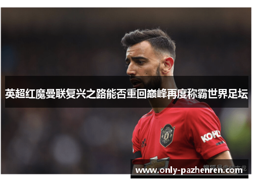 英超红魔曼联复兴之路能否重回巅峰再度称霸世界足坛