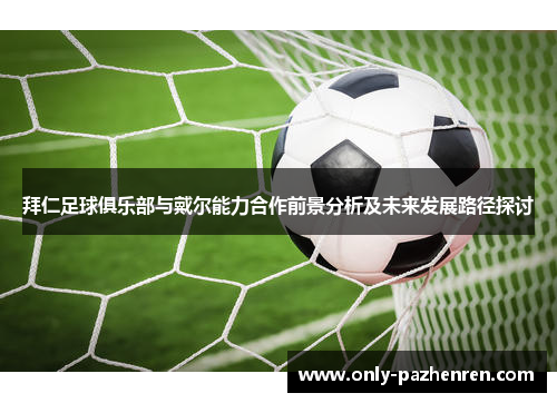 拜仁足球俱乐部与戴尔能力合作前景分析及未来发展路径探讨