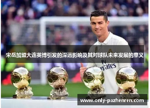 宋岳加盟大连英博引发的深远影响及其对球队未来发展的意义