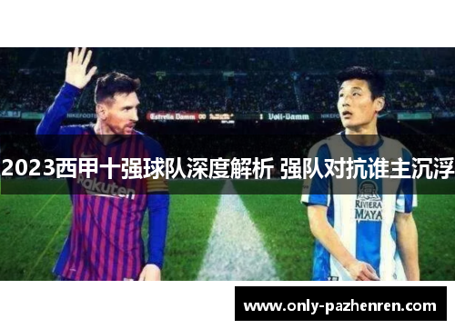 2023西甲十强球队深度解析 强队对抗谁主沉浮
