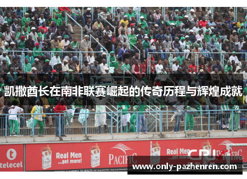 凯撒酋长在南非联赛崛起的传奇历程与辉煌成就