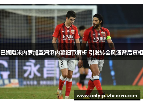 巴媒曝米内罗加盟海港内幕细节解析 引发转会风波背后真相