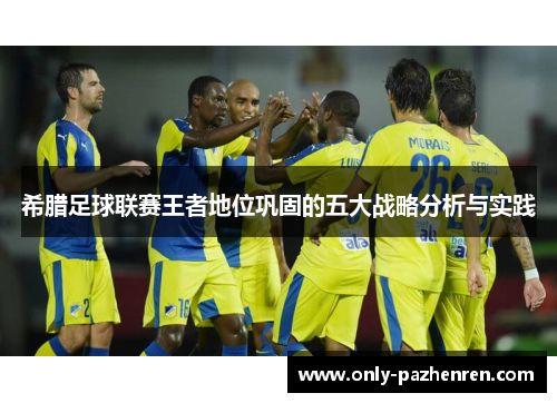 希腊足球联赛王者地位巩固的五大战略分析与实践