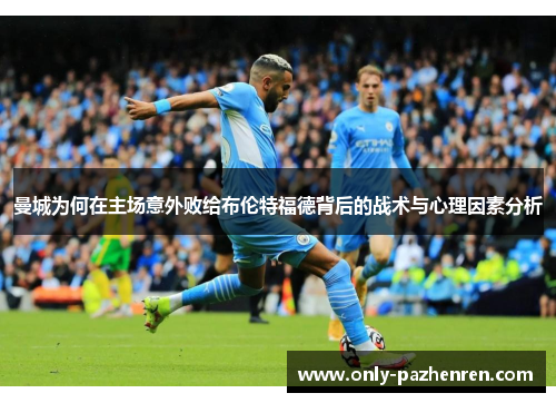 曼城为何在主场意外败给布伦特福德背后的战术与心理因素分析
