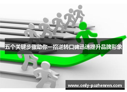 五个关键步骤助你一招逆转口碑迅速提升品牌形象