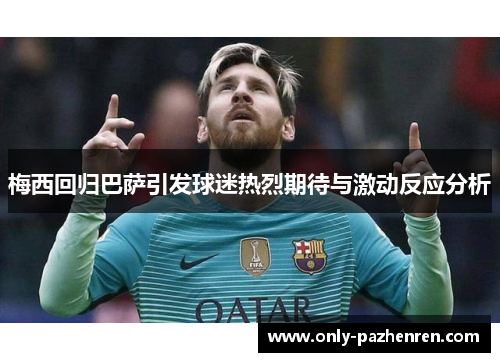 梅西回归巴萨引发球迷热烈期待与激动反应分析
