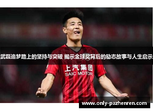 武磊追梦路上的坚持与突破 揭示金球奖背后的励志故事与人生启示