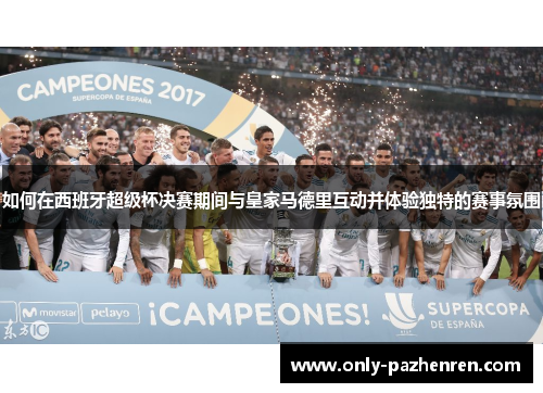 如何在西班牙超级杯决赛期间与皇家马德里互动并体验独特的赛事氛围