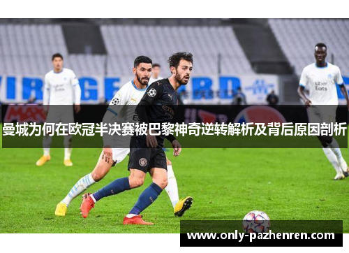 曼城为何在欧冠半决赛被巴黎神奇逆转解析及背后原因剖析