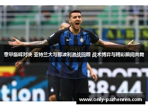 意甲巅峰对决 亚特兰大与那波利激战回顾 战术博弈与精彩瞬间共舞