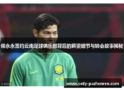 侯永永签约云南足球俱乐部背后的薪资细节与转会故事揭秘