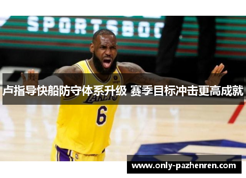卢指导快船防守体系升级 赛季目标冲击更高成就