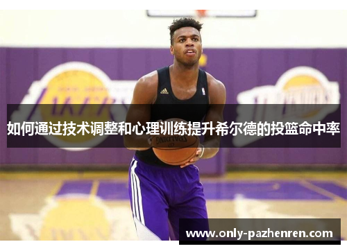如何通过技术调整和心理训练提升希尔德的投篮命中率