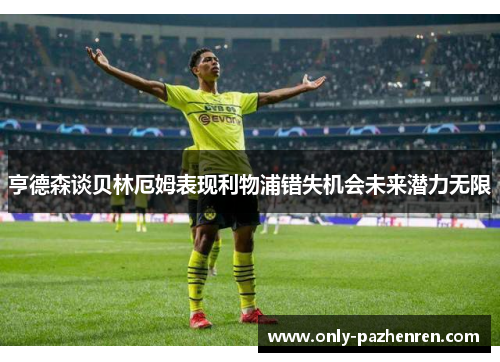 亨德森谈贝林厄姆表现利物浦错失机会未来潜力无限