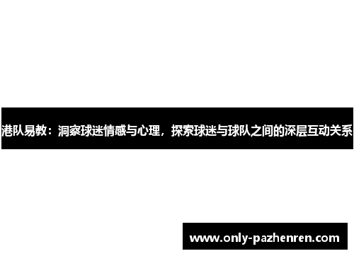 港队易教:洞察球迷情感与心理,探索球迷与球队之间的深层互动关系 港队易教:洞察球迷情感与心理,探索球迷与球队之间的深层互动关系