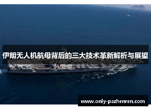 伊朗无人机航母背后的三大技术革新解析与展望