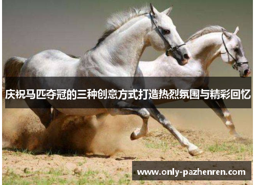 庆祝马匹夺冠的三种创意方式打造热烈氛围与精彩回忆