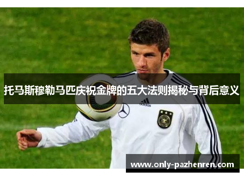 托马斯穆勒马匹庆祝金牌的五大法则揭秘与背后意义