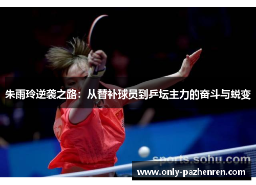 朱雨玲逆袭之路：从替补球员到乒坛主力的奋斗与蜕变