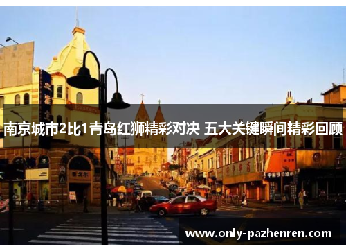 南京城市2比1青岛红狮精彩对决 五大关键瞬间精彩回顾
