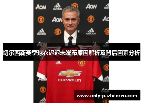 切尔西新赛季球衣迟迟未发布原因解析及背后因素分析