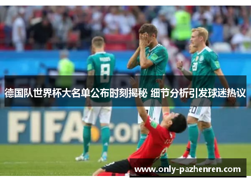 德国队世界杯大名单公布时刻揭秘 细节分析引发球迷热议