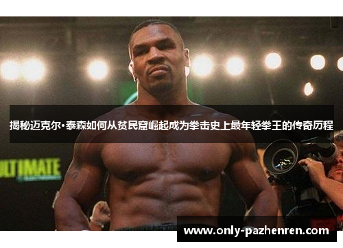 揭秘迈克尔·泰森如何从贫民窟崛起成为拳击史上最年轻拳王的传奇历程