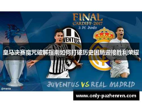 皇马决赛魔咒破解指南如何打破历史困局迎接胜利荣耀