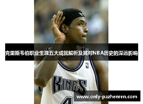 克里斯韦伯职业生涯五大成就解析及其对NBA历史的深远影响