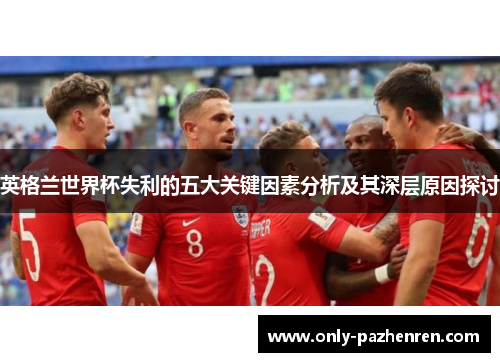 英格兰世界杯失利的五大关键因素分析及其深层原因探讨