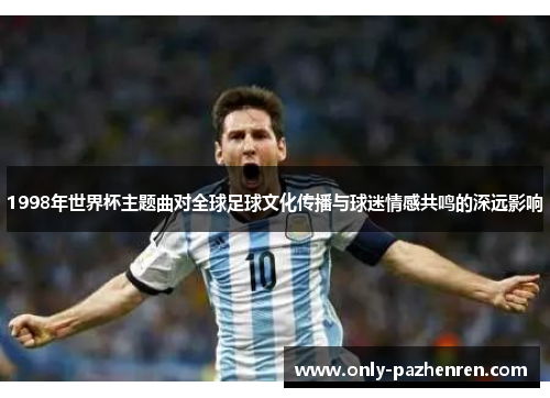 1998年世界杯主题曲对全球足球文化传播与球迷情感共鸣的深远影响