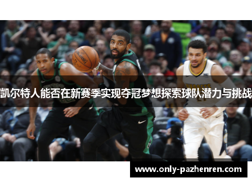 凯尔特人能否在新赛季实现夺冠梦想探索球队潜力与挑战