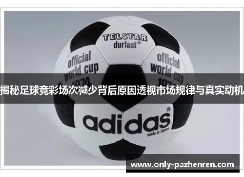 揭秘足球竞彩场次减少背后原因透视市场规律与真实动机
