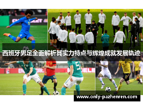 西班牙男足全面解析其实力特点与辉煌成就发展轨迹