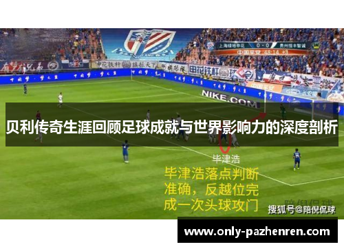 贝利传奇生涯回顾足球成就与世界影响力的深度剖析