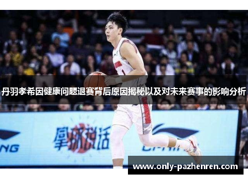 丹羽孝希因健康问题退赛背后原因揭秘以及对未来赛事的影响分析