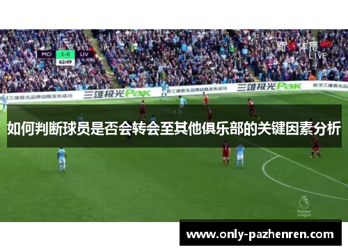 如何判断球员是否会转会至其他俱乐部的关键因素分析