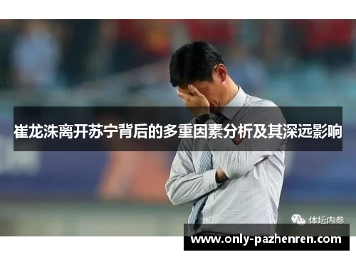 崔龙洙离开苏宁背后的多重因素分析及其深远影响