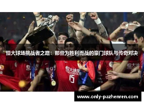恒大球场挑战者之路：那些为胜利而战的豪门球队与传奇对决