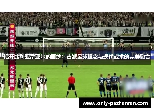 揭开比利亚雷亚尔的面纱：古派足球理念与现代战术的完美融合
