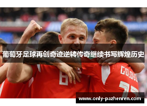 葡萄牙足球再创奇迹逆转传奇继续书写辉煌历史