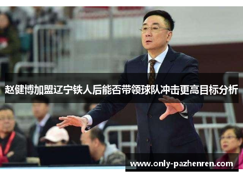 赵健博加盟辽宁铁人后能否带领球队冲击更高目标分析
