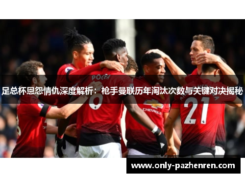 足总杯恩怨情仇深度解析：枪手曼联历年淘汰次数与关键对决揭秘