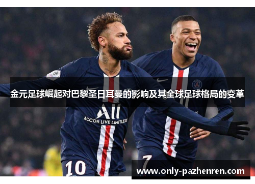 金元足球崛起对巴黎圣日耳曼的影响及其全球足球格局的变革
