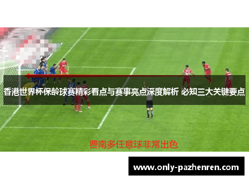 香港世界杯保龄球赛精彩看点与赛事亮点深度解析 必知三大关键要点