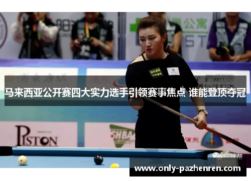 马来西亚公开赛四大实力选手引领赛事焦点 谁能登顶夺冠