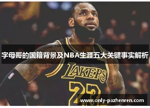 字母哥的国籍背景及NBA生涯五大关键事实解析
