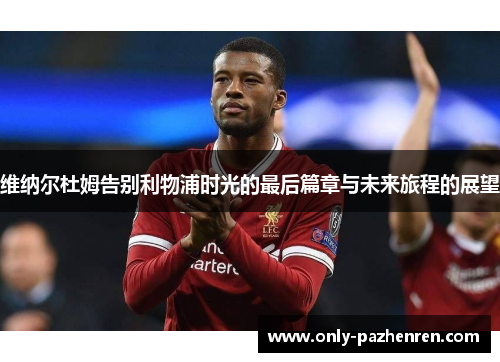 维纳尔杜姆告别利物浦时光的最后篇章与未来旅程的展望